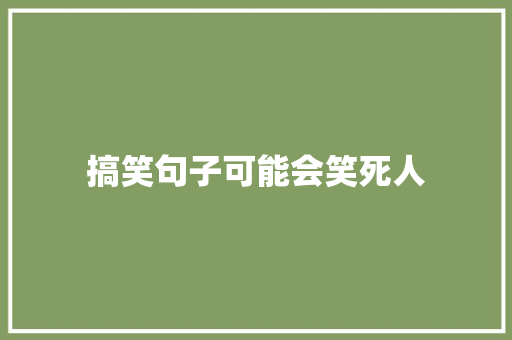 搞笑句子可能会笑死人 致辞范文