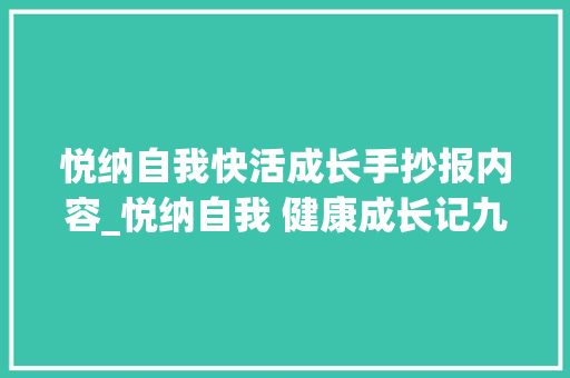 悦纳自我快活成长手抄报内容_悦纳自我 健康成长记九江一中南门湖校区心理健康手抄报评选活动