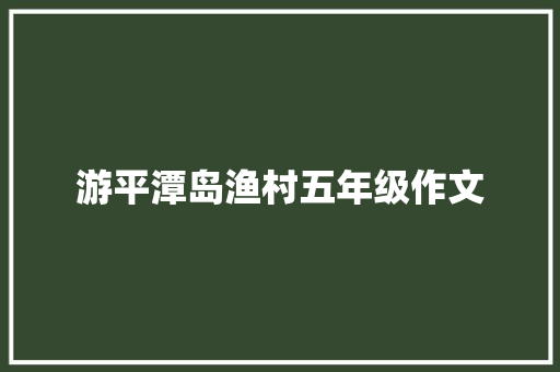 游平潭岛渔村五年级作文