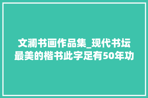 文澜书画作品集_现代书坛最美的楷书此字足有50年功力不愧是我国小楷之王