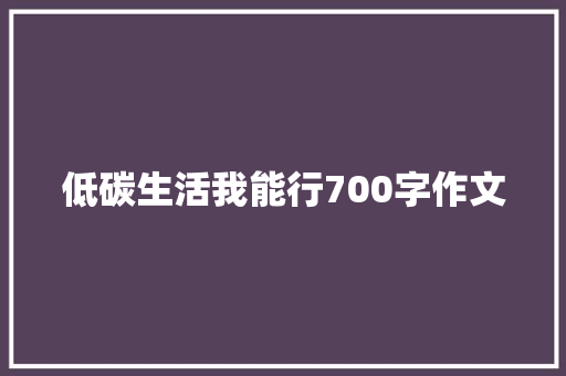 低碳生活我能行700字作文 演讲稿范文