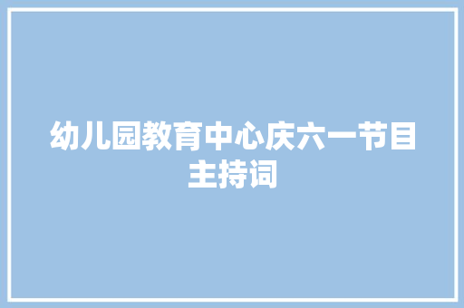 幼儿园教育中心庆六一节目主持词