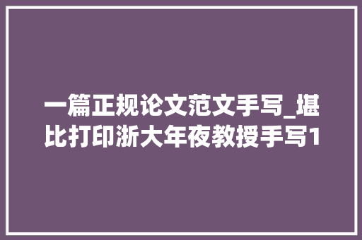 一篇正规论文范文手写_堪比打印浙大年夜教授手写129页卒业论文图表也画得很漂亮