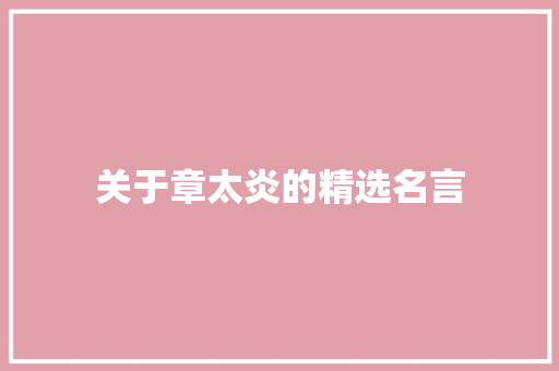 关于章太炎的精选名言 报告范文