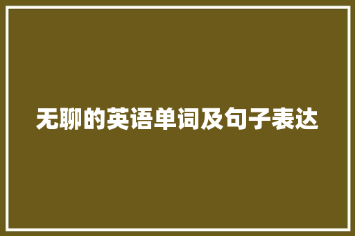 无聊的英语单词及句子表达 申请书范文