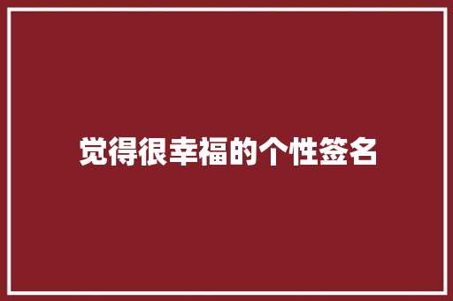 觉得很幸福的个性签名 学术范文