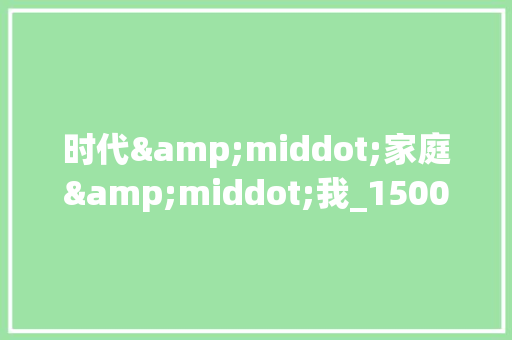 时代&middot;家庭&middot;我_1500字