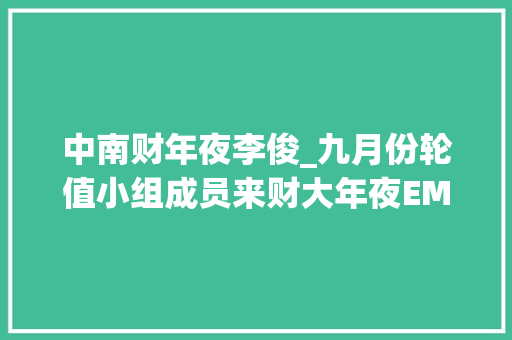 中南财年夜李俊_九月份轮值小组成员来财大年夜EMBA同学联谊会拜访交流