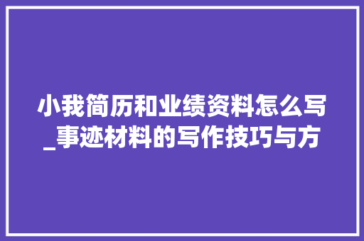 小我简历和业绩资料怎么写_事迹材料的写作技巧与方法