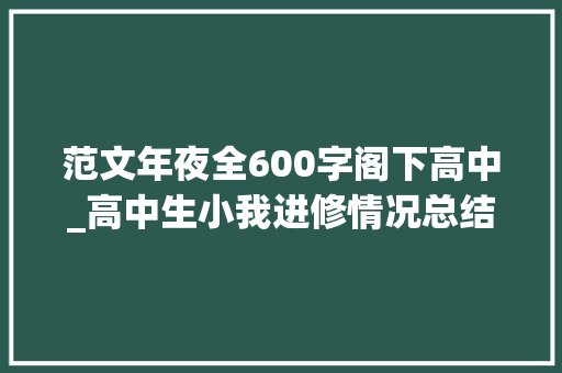 范文年夜全600字阁下高中_高中生小我进修情况总结 书信范文