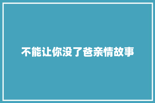 不能让你没了爸亲情故事 综述范文