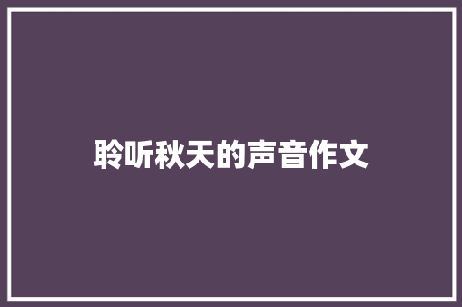 聆听秋天的声音作文 求职信范文