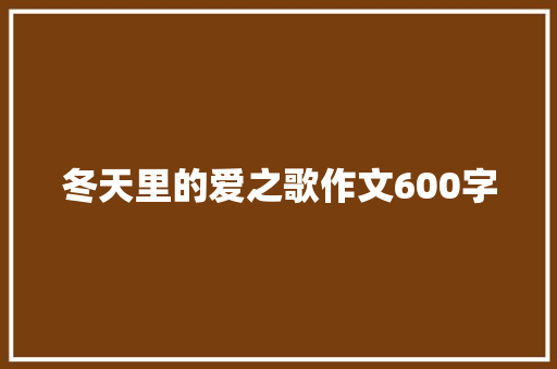 冬天里的爱之歌作文600字 学术范文