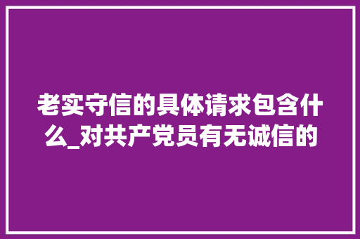 老实守信的具体请求包含什么_对共产党员有无诚信的原则性要求呢 申请书范文