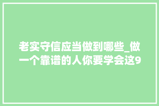 老实守信应当做到哪些_做一个靠谱的人你要学会这9大年夜技巧让你越来越受迎接 商务邮件范文