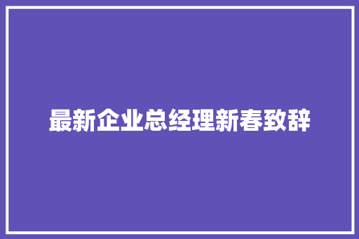 最新企业总经理新春致辞 商务邮件范文