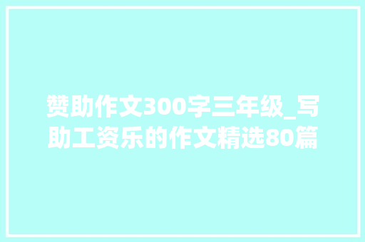 赞助作文300字三年级_写助工资乐的作文精选80篇 书信范文