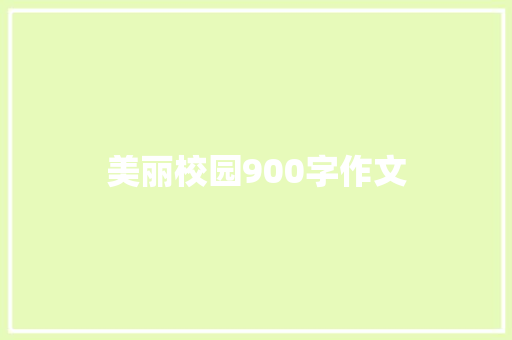 美丽校园900字作文 工作总结范文