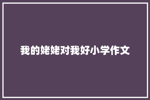 我的姥姥对我好小学作文 职场范文