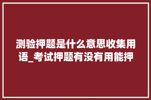 测验押题是什么意思收集用语_考试押题有没有用能押中若干其实自己也能押