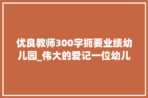 优良教师300字扼要业绩幼儿园_伟大的爱记一位幼儿园师长教师的动听事迹 论文范文