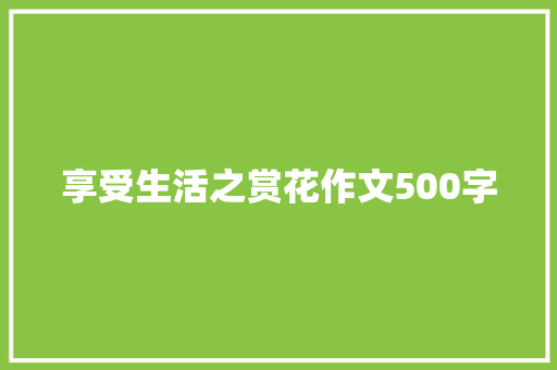 享受生活之赏花作文500字