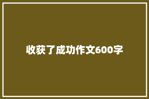 收获了成功作文600字 论文范文