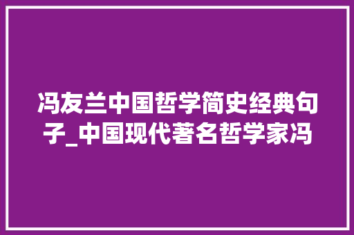 冯友兰中国哲学简史经典句子_中国现代著名哲学家冯友兰5句名言值得品读让人茅塞顿开