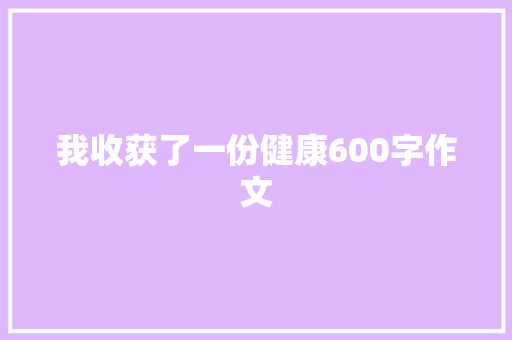 我收获了一份健康600字作文 演讲稿范文