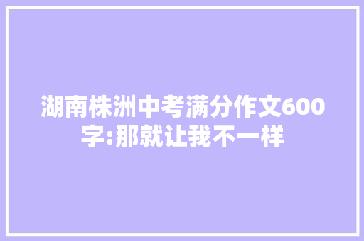 湖南株洲中考满分作文600字:那就让我不一样 申请书范文