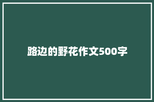 路边的野花作文500字 学术范文