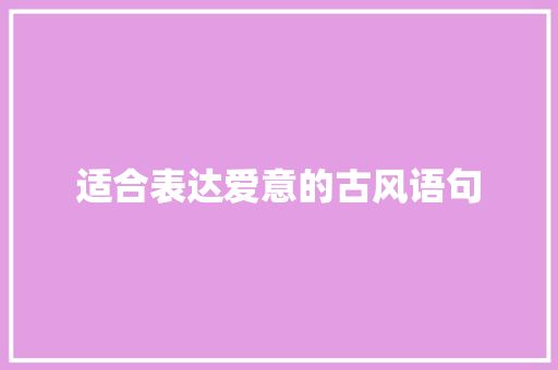 适合表达爱意的古风语句 职场范文