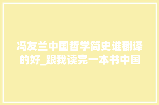 冯友兰中国哲学简史谁翻译的好_跟我读完一本书中国哲学简史器械方哲学思惟的差异