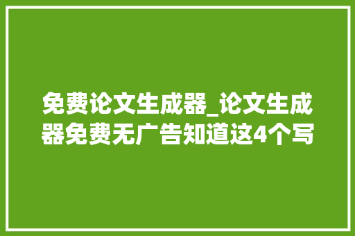 免费论文生成器_论文生成器免费无广告知道这4个写尴尬刁难象一天完成论文