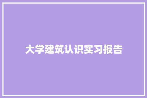 大学建筑认识实习报告