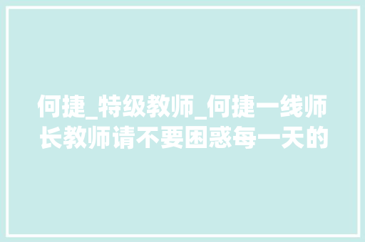 何捷_特级教师_何捷一线师长教师请不要困惑每一天的努力 报告范文