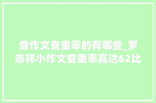 查作文查重率的有哪些_罗志祥小作文查重率高达62比翟天临的57还高网友太严格了