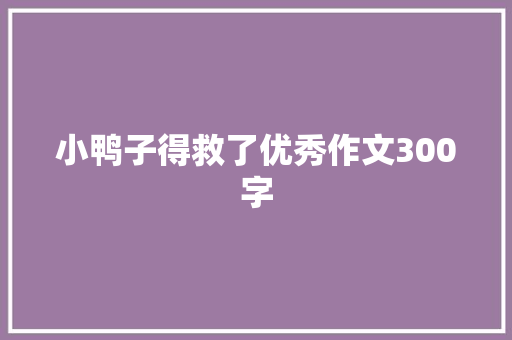 小鸭子得救了优秀作文300字 论文范文