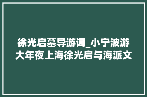 徐光启墓导游词_小宁波游大年夜上海徐光启与海派文化喷鼻香甜鸡蛋仔与硬面包