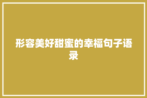 形容美好甜蜜的幸福句子语录 致辞范文