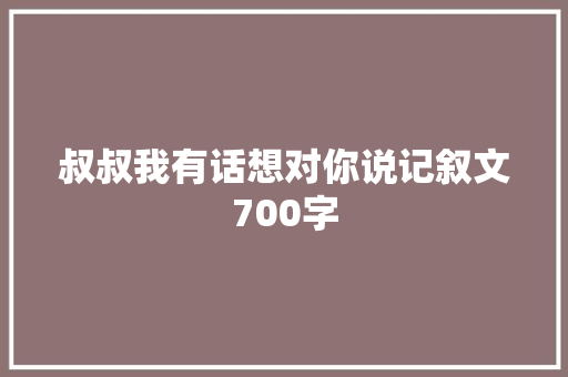 叔叔我有话想对你说记叙文700字