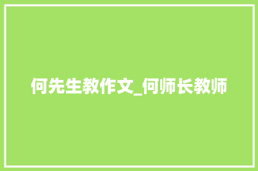 何先生教作文_何师长教师