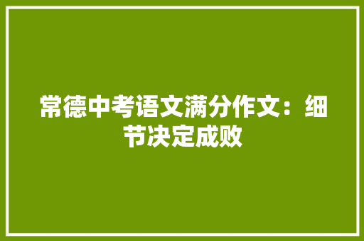 常德中考语文满分作文：细节决定成败