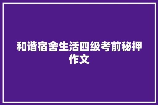 和谐宿舍生活四级考前秘押作文