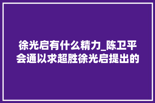 徐光启有什么精力_陈卫平会通以求超胜徐光启提出的科学不雅观