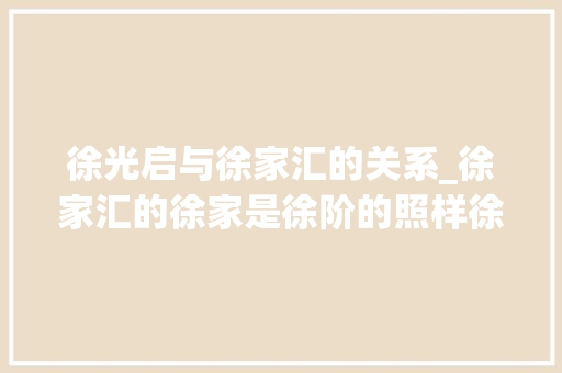 徐光启与徐家汇的关系_徐家汇的徐家是徐阶的照样徐光启的