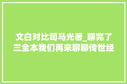 文白对比司马光著_聊完了三全本我们再来聊聊传世经典 文白比较吧 会议纪要范文