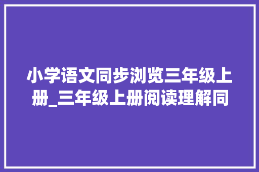 小学语文同步浏览三年级上册_三年级上册阅读理解同步演习