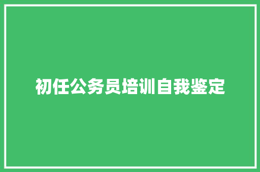 初任公务员培训自我鉴定