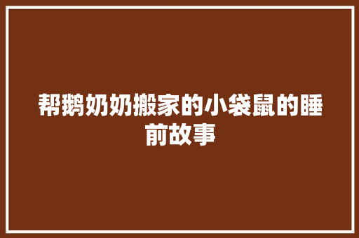 帮鹅奶奶搬家的小袋鼠的睡前故事